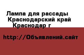 Лампа для рассады  - Краснодарский край, Краснодар г.  »    